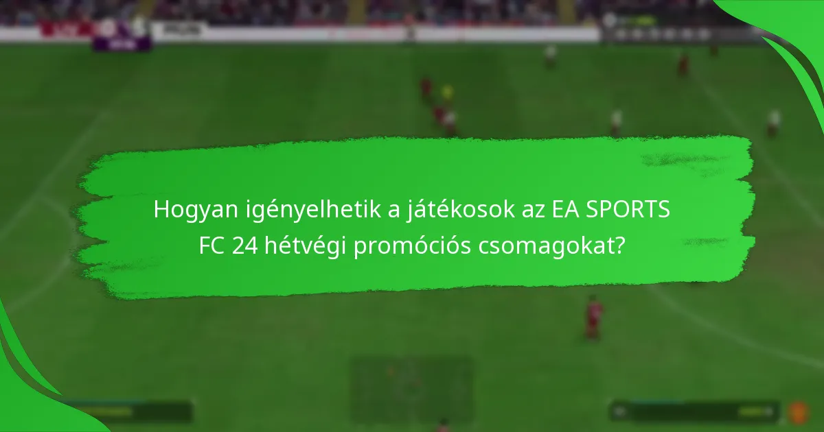 Milyen tartalmak találhatók az EA SPORTS FC 24 hétvégi promóciós csomagjaiban?