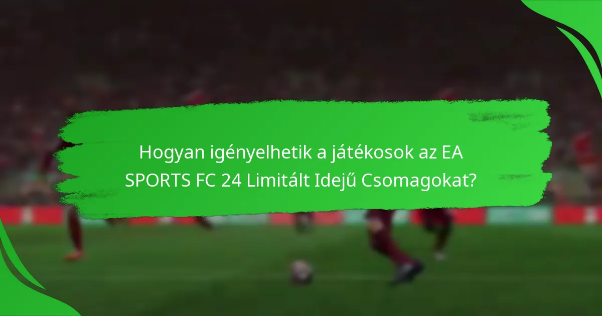 Milyen tartalmak találhatók az EA SPORTS FC 24 Limitált Idejű Csomagokban?