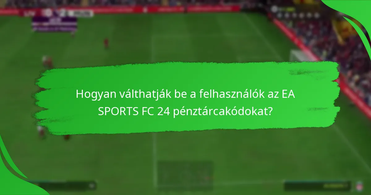 Hogyan válthatják be a felhasználók az EA SPORTS FC 24 pénztárcakódokat?