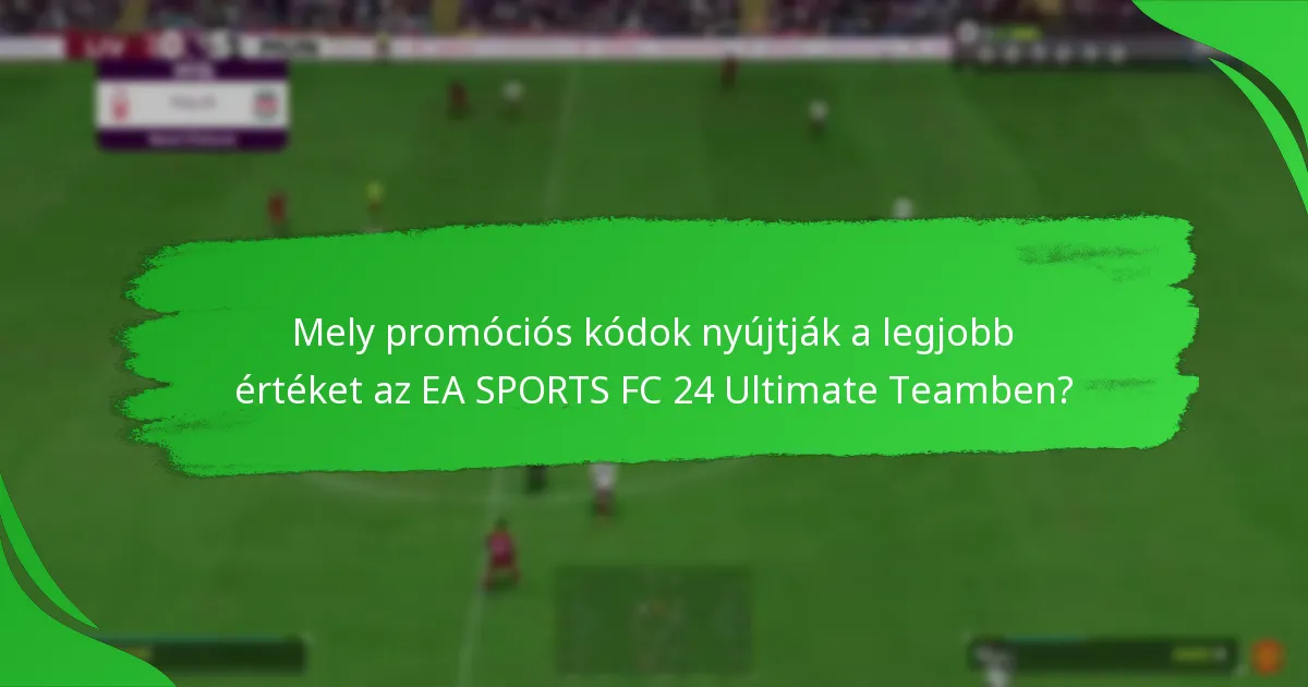 Mely promóciós kódok nyújtják a legjobb értéket az EA SPORTS FC 24 Ultimate Teamben?