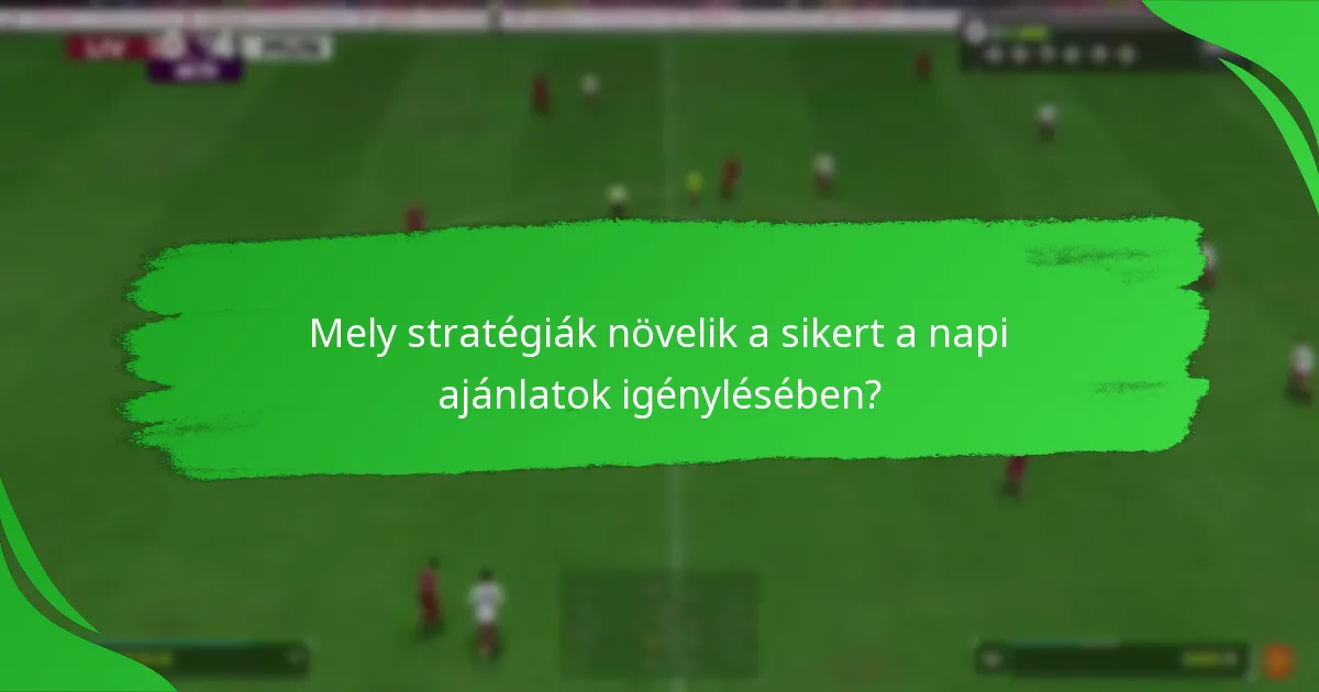 Mely stratégiák növelik a sikert a napi ajánlatok igénylésében?