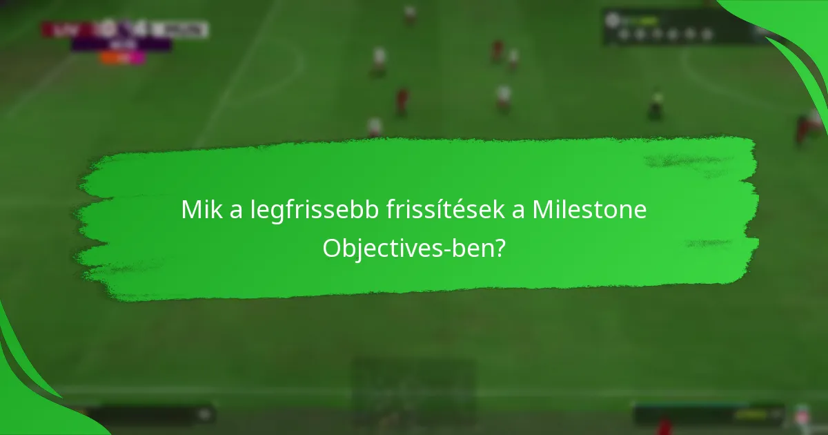Mik a legfrissebb frissítések a Milestone Objectives-ben?