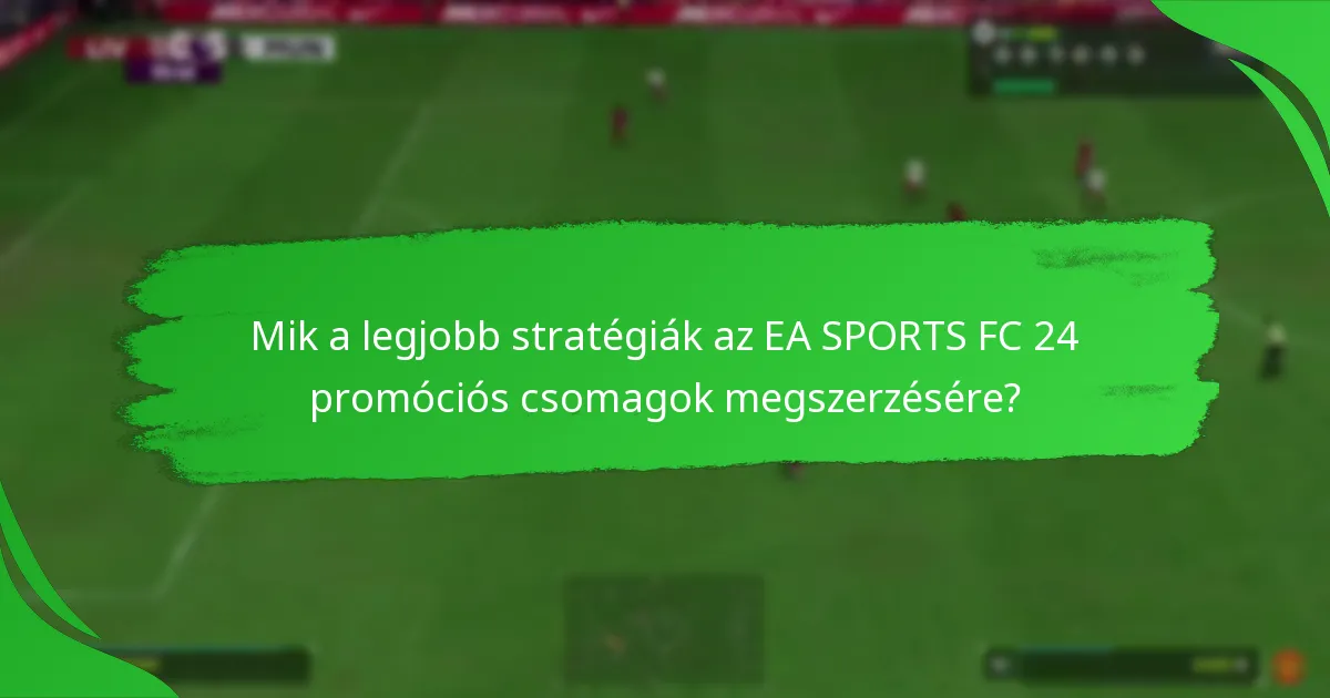 Mik a legjobb stratégiák az EA SPORTS FC 24 promóciós csomagok megszerzésére?