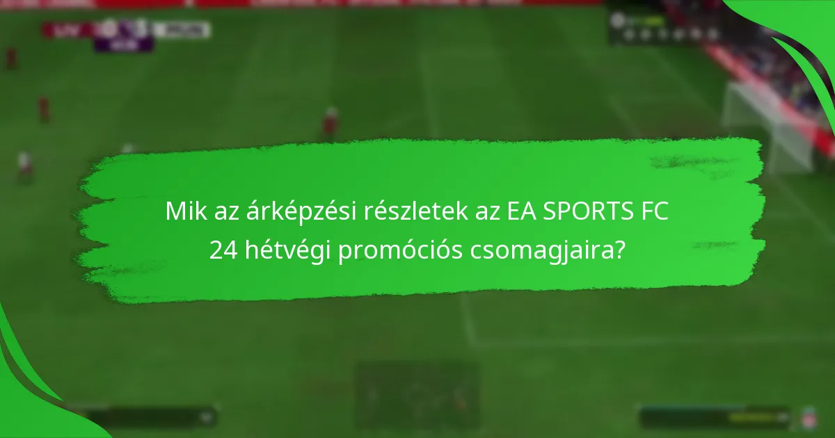 Mik az árképzési részletek az EA SPORTS FC 24 hétvégi promóciós csomagjaira?